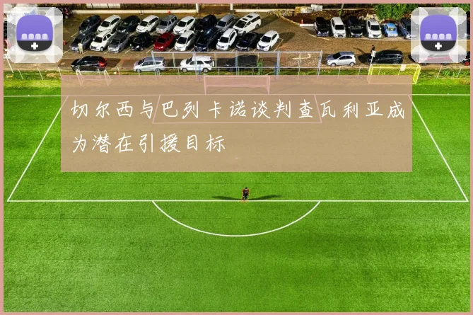 切尔西与巴列卡诺谈判查瓦利亚成为潜在引援目标