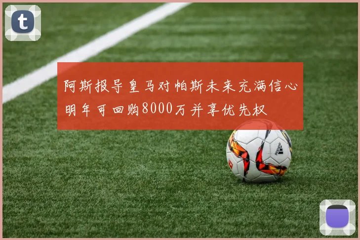 阿斯报导皇马对帕斯未来充满信心明年可回购8000万并享优先权