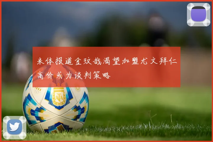 米体报道金玟哉渴望加盟尤文拜仁高价或为谈判策略