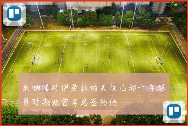 利物浦对伊劳拉的关注已超十年球员时期就曾考虑签约他