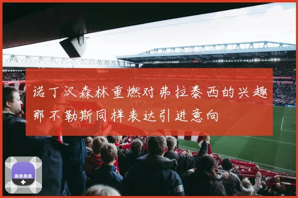 诺丁汉森林重燃对弗拉泰西的兴趣那不勒斯同样表达引进意向