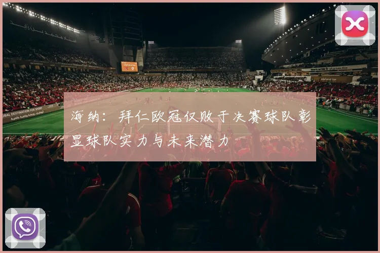 海纳：拜仁欧冠仅败于决赛球队彰显球队实力与未来潜力