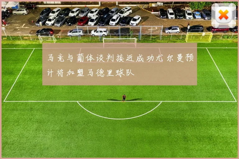 马竞与葡体谈判接近成功尤尔曼预计将加盟马德里球队