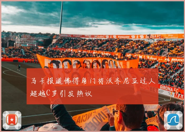 马卡报道佛得角门将沃齐尼亚过人超越C罗引发热议